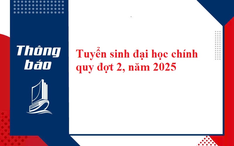 THÔNG BÁO TUYỂN SINH ĐẠI HỌC HỆ CHÍNH QUY ĐỢT 2 NĂM 2025