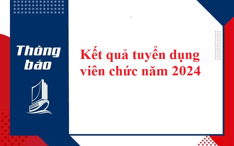 THÔNG BÁO KẾT QUẢ TUYỂN DỤNG VIÊN CHỨC NĂM 2024