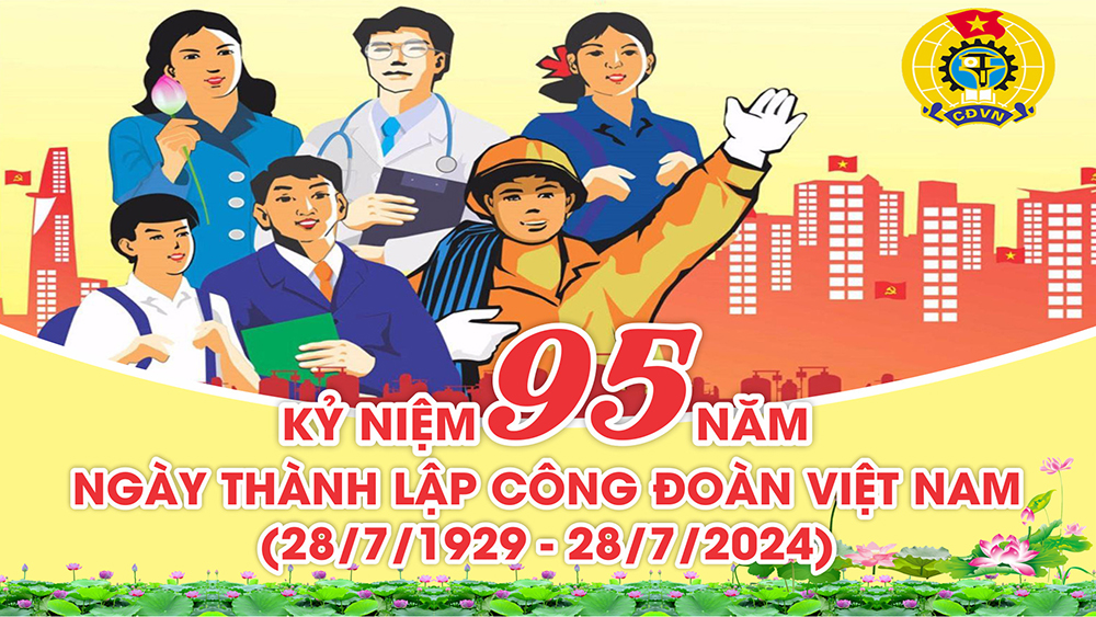 Hướng tới kỷ niệm 95 năm ngày thành lập Công đoàn Việt Nam (28/7/1929 – 28/7/2024)