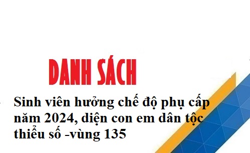 Danh sách sinh viên hưởng chế độ phụ cấp năm 2024, diện con em dân tộc thiểu số -vùng 135