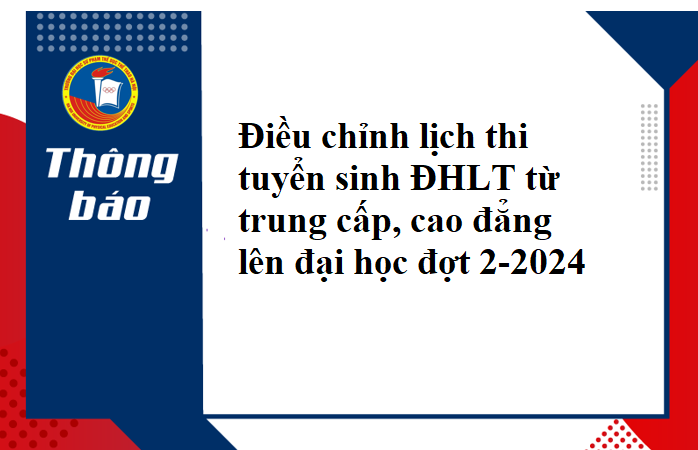 Thông báo điều chỉnh lịch thi tuyển sinh ĐHLT từ trung cấp, cao đẳng lên đại học đợt 2-2024