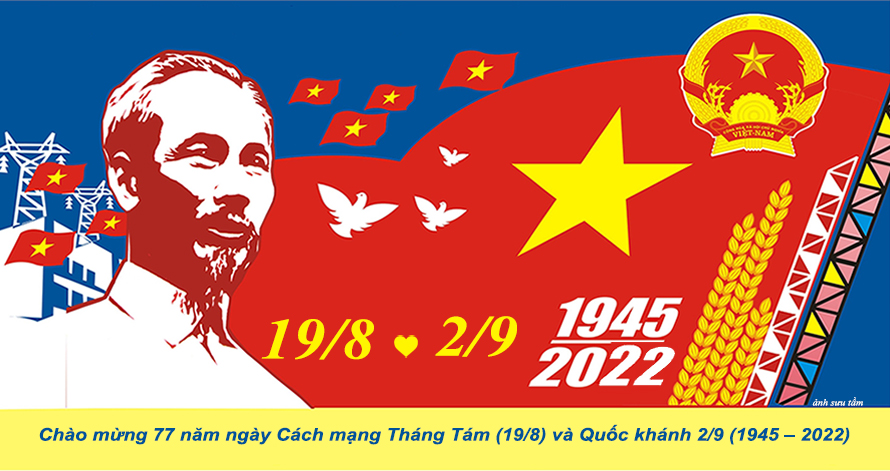 Kỷ niệm 77 năm ngày Cách mạng Tháng Tám thành công (19/8/1945 – 19/8/2022) và Ngày Quốc khánh nước CHXHCN Việt Nam (2/9/1945 – 2/9/2022)