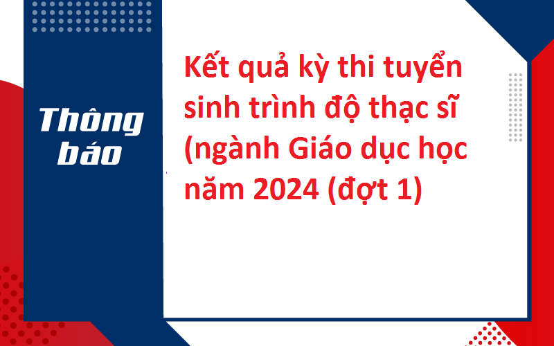 Kết quả kỳ thi tuyển sinh trình độ thạc sĩ (ngành Giáo dục học năm 2024 (đợt 1)